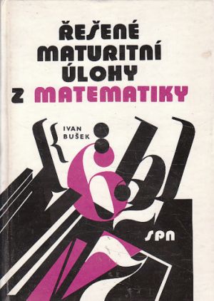 Řešené maturitní úlohy z matematiky od Ivan Bušek