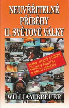 Neuvěřitelné příběhy II. světové války: špión, který strávil válku v posteli a další příběhy od William B. Breuer