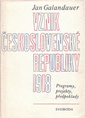 Vznik Československé republiky 1918: Programy, projety, předpoklady od Jan Galandauer
