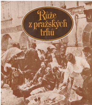 Růže z pražských trhů od  Karolina Světlá (p), Popelka Biliánová (p), Jiří Pelán, * antologie, Karel Krejčí, Jan Lehár & Božena Obdržálková