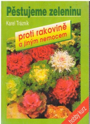Pěstujeme zeleninu proti rakovině a jiným nemocem od Karel Trázník